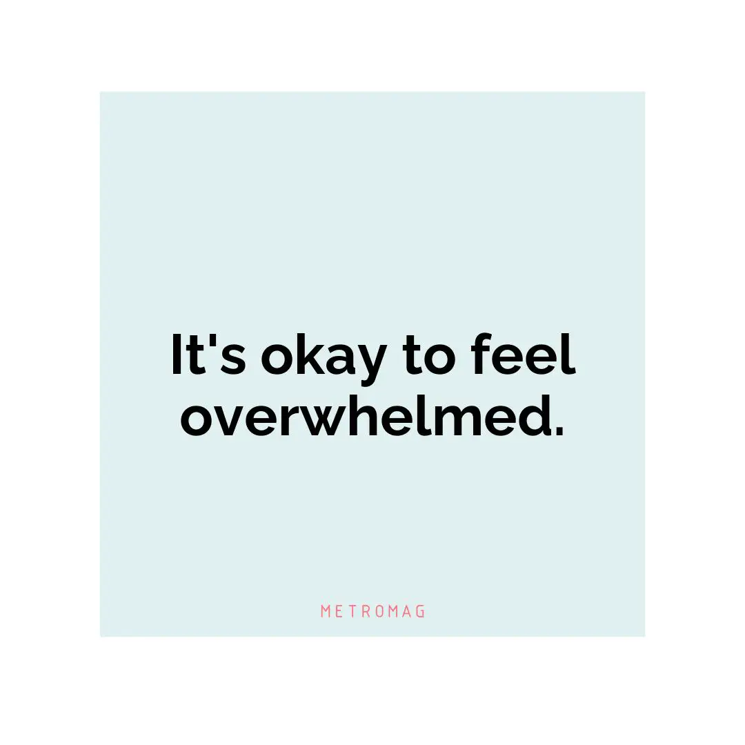It's okay to feel overwhelmed.