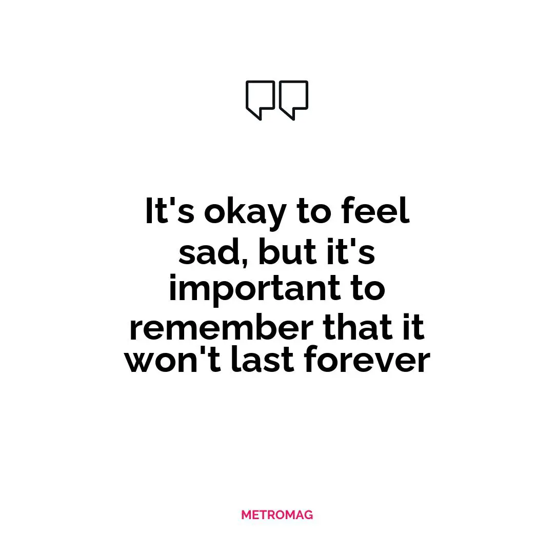 It's okay to feel sad, but it's important to remember that it won't last forever