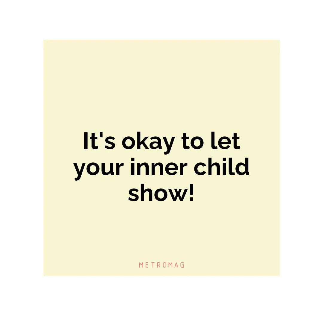 It's okay to let your inner child show!