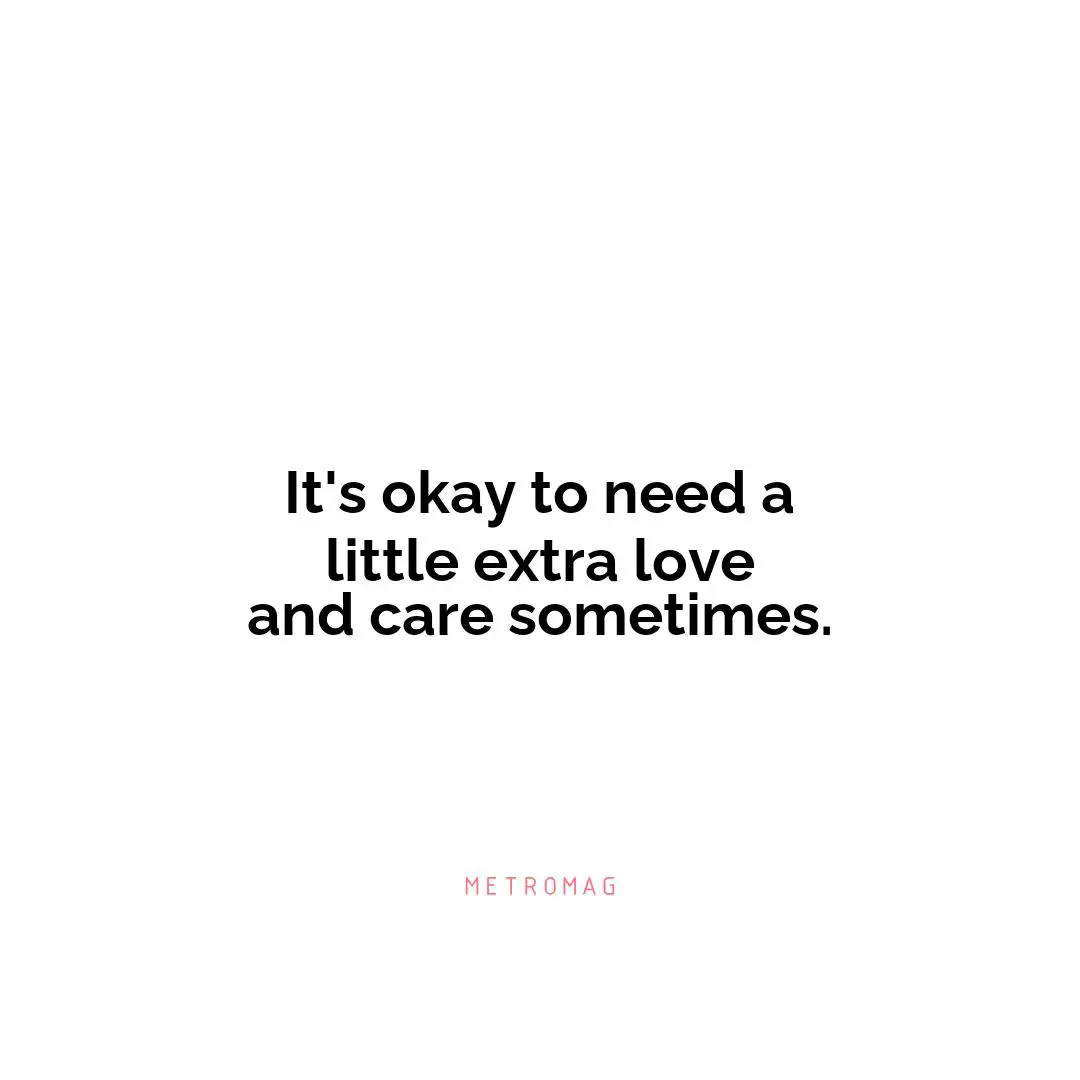 It's okay to need a little extra love and care sometimes.