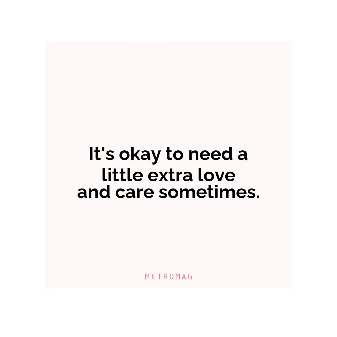 It's okay to need a little extra love and care sometimes.
