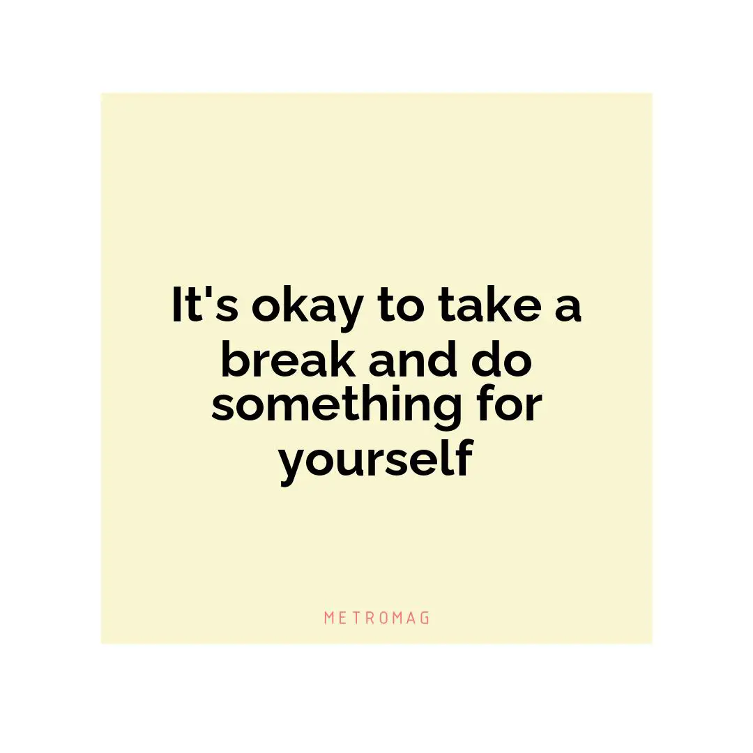 It's okay to take a break and do something for yourself