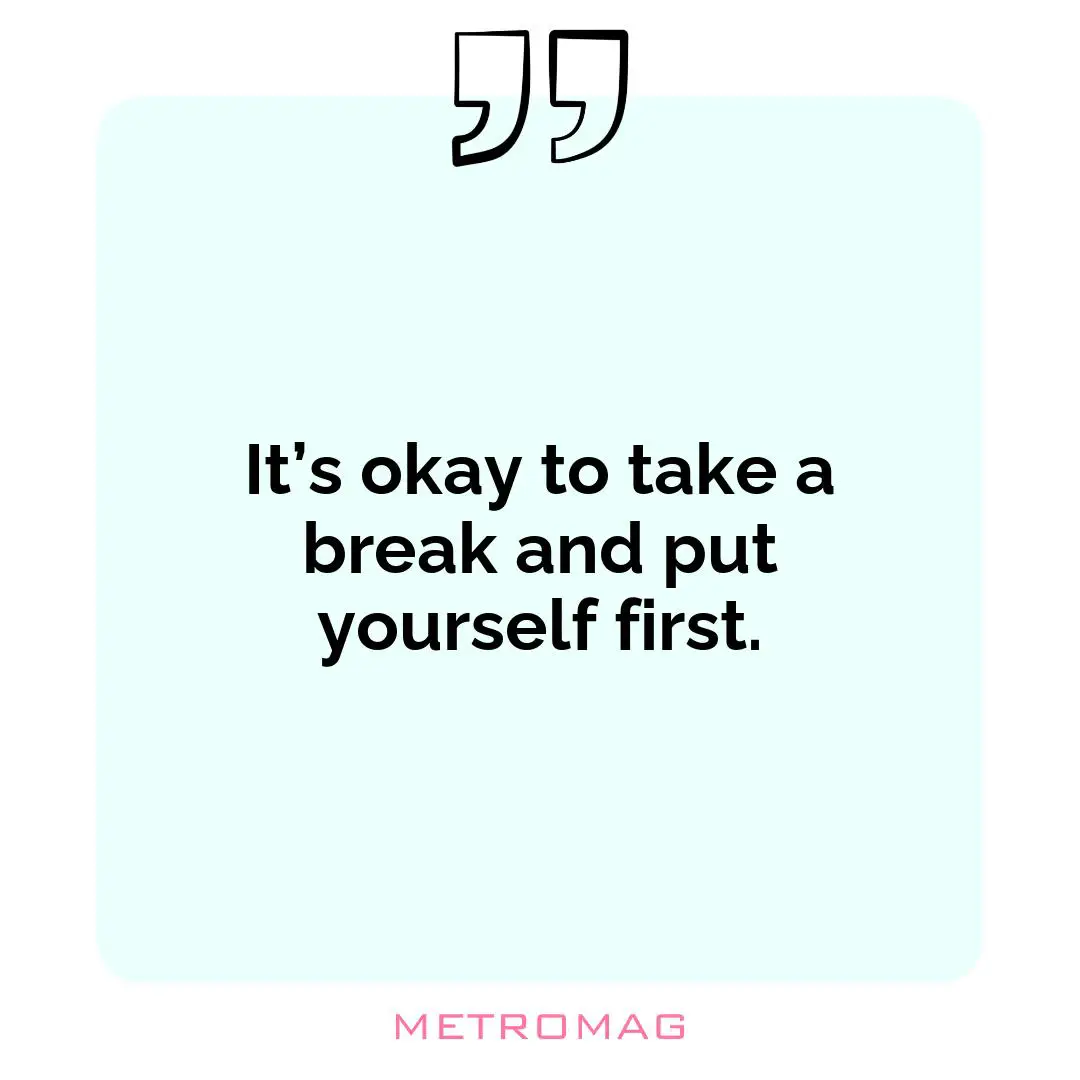 It’s okay to take a break and put yourself first.