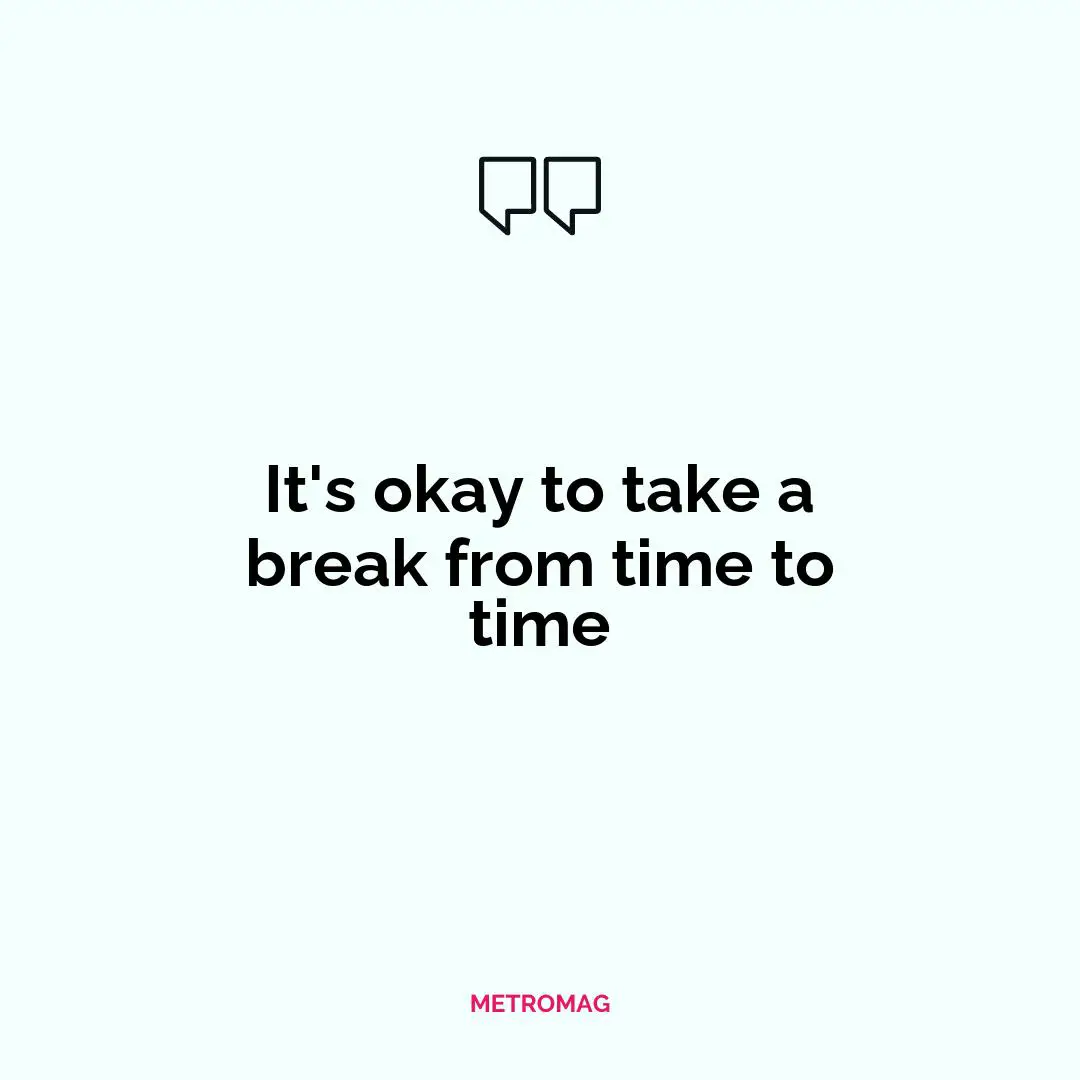 It's okay to take a break from time to time