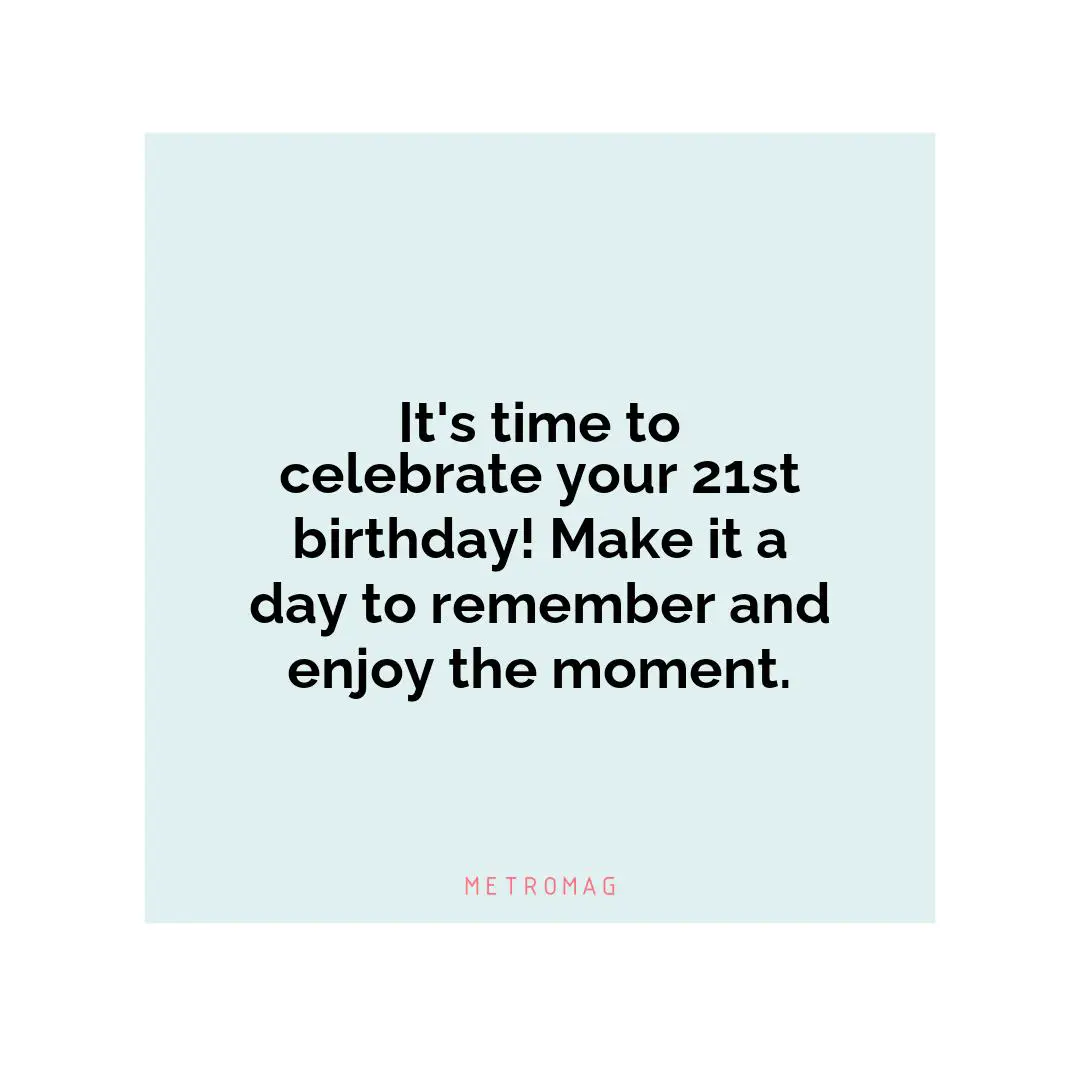 It's time to celebrate your 21st birthday! Make it a day to remember and enjoy the moment.