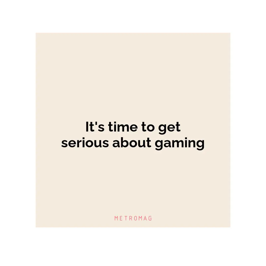 It's time to get serious about gaming