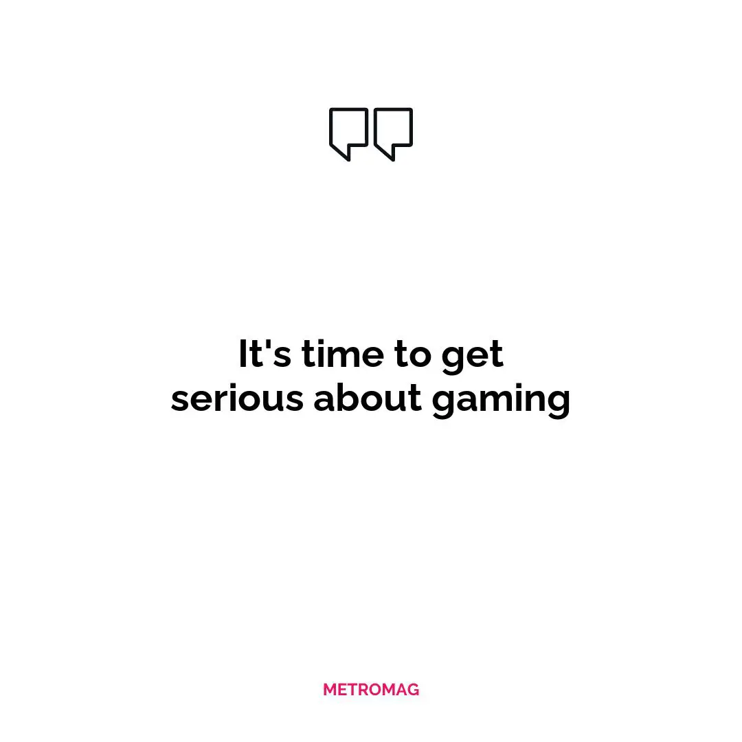 It's time to get serious about gaming