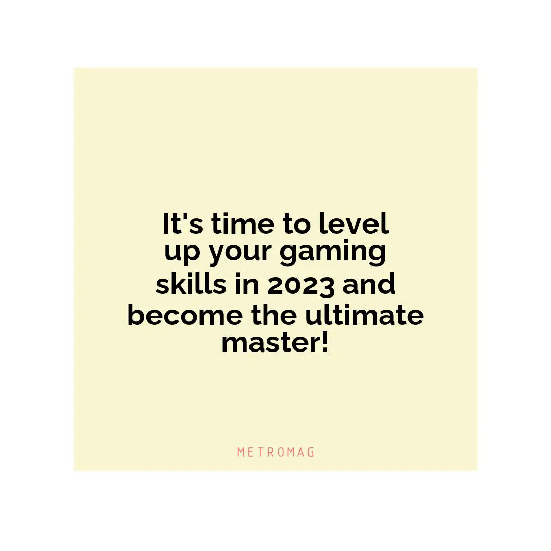 It's time to level up your gaming skills in 2023 and become the ultimate master!
