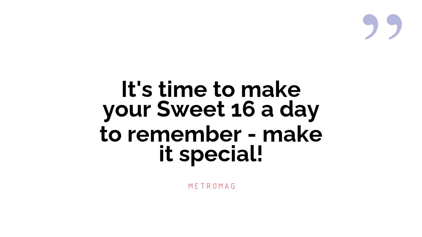 It's time to make your Sweet 16 a day to remember - make it special!