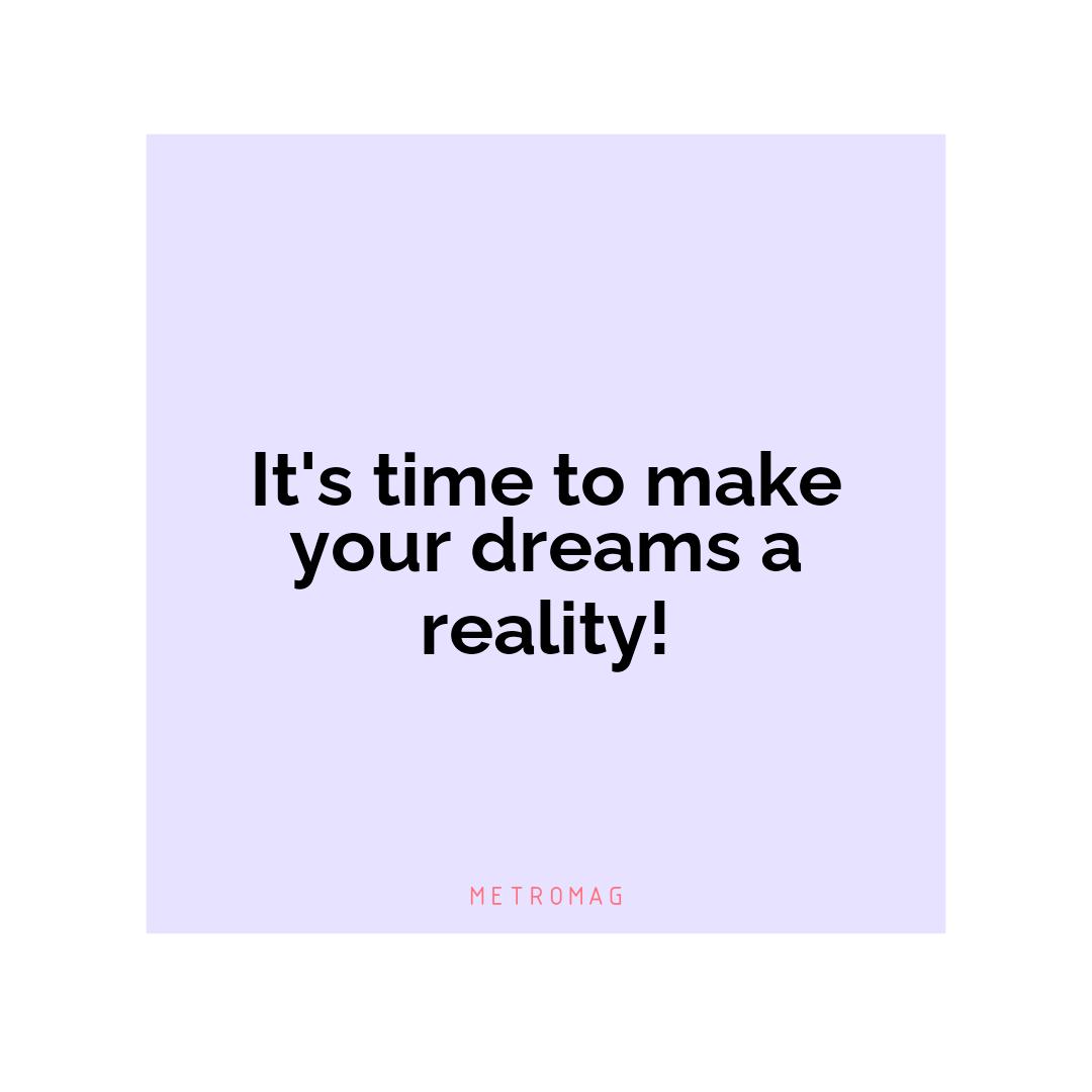 It's time to make your dreams a reality!