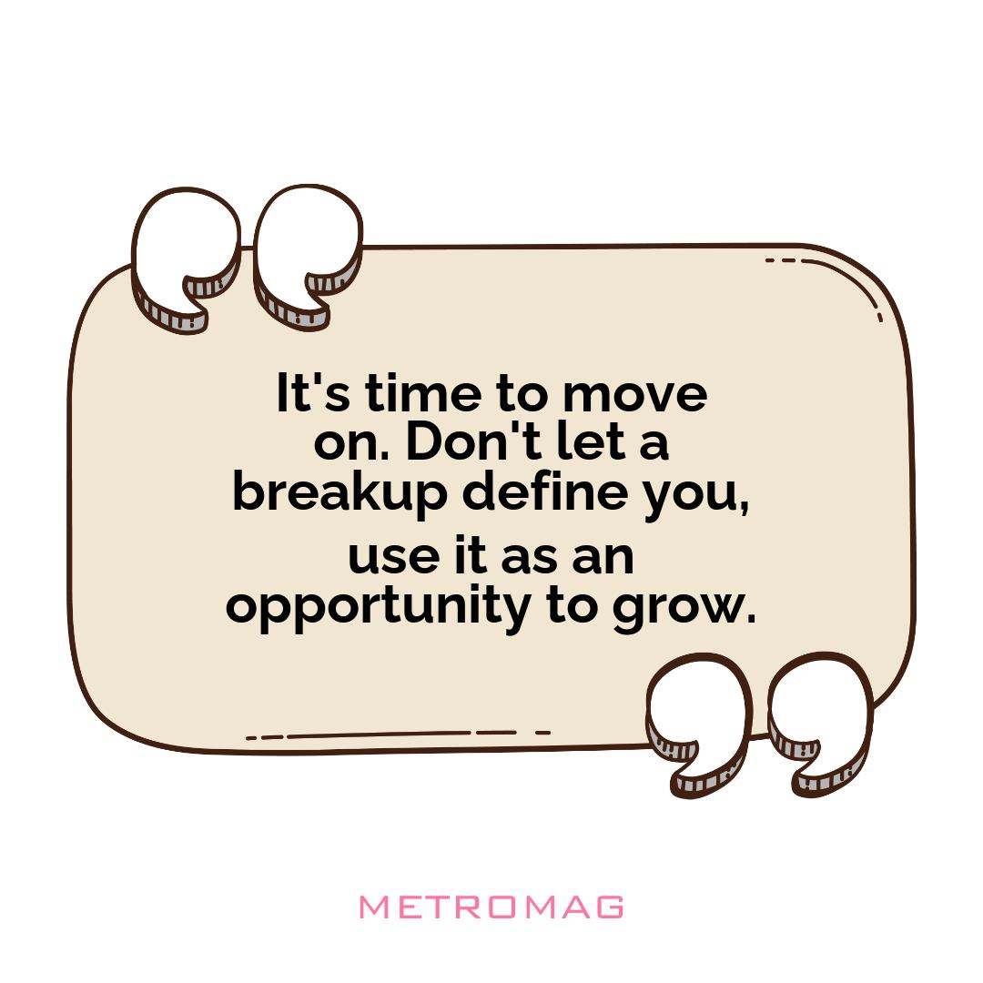 It's time to move on. Don't let a breakup define you, use it as an opportunity to grow.