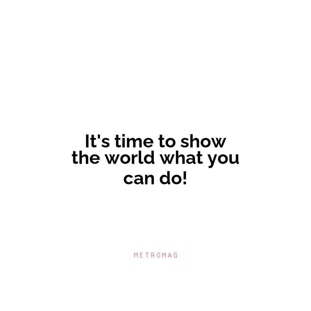 It's time to show the world what you can do!