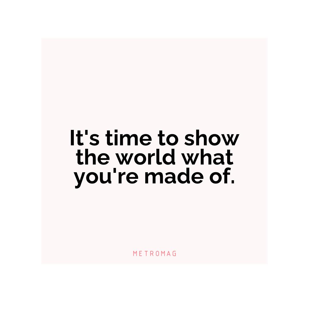 It's time to show the world what you're made of.
