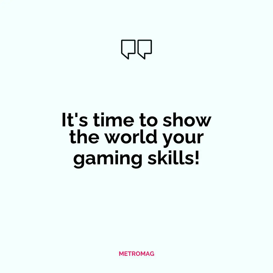 It's time to show the world your gaming skills!