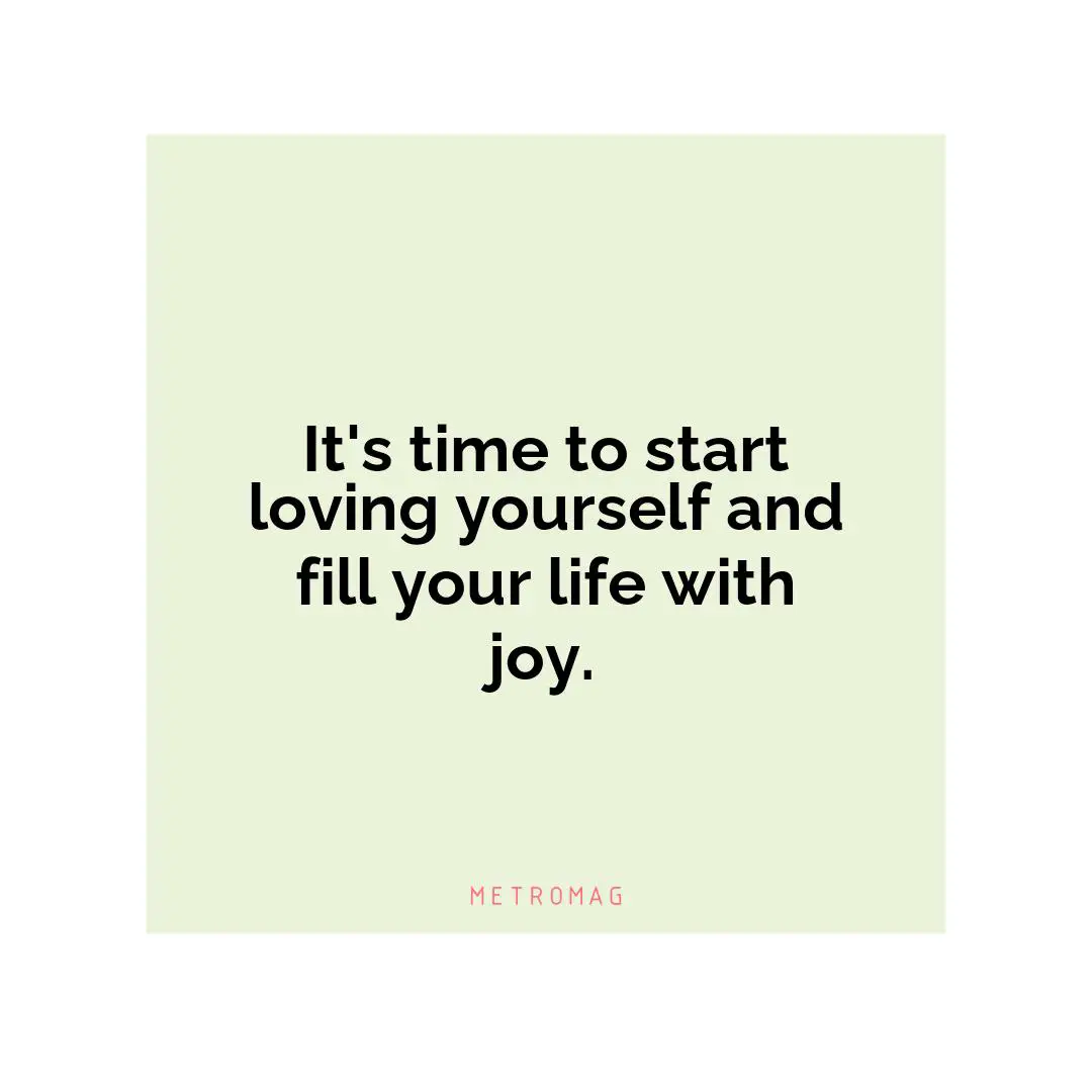 It's time to start loving yourself and fill your life with joy.