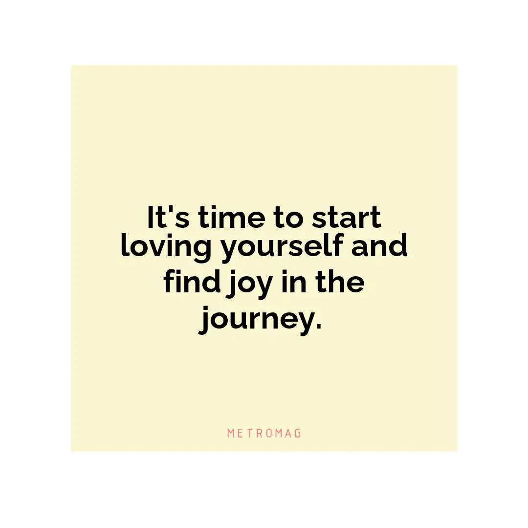 It's time to start loving yourself and find joy in the journey.