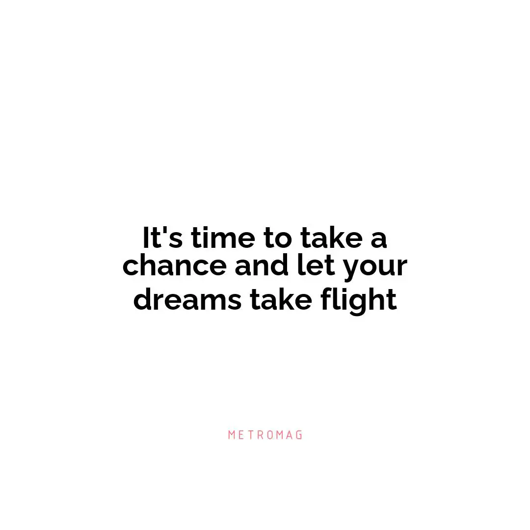 It's time to take a chance and let your dreams take flight