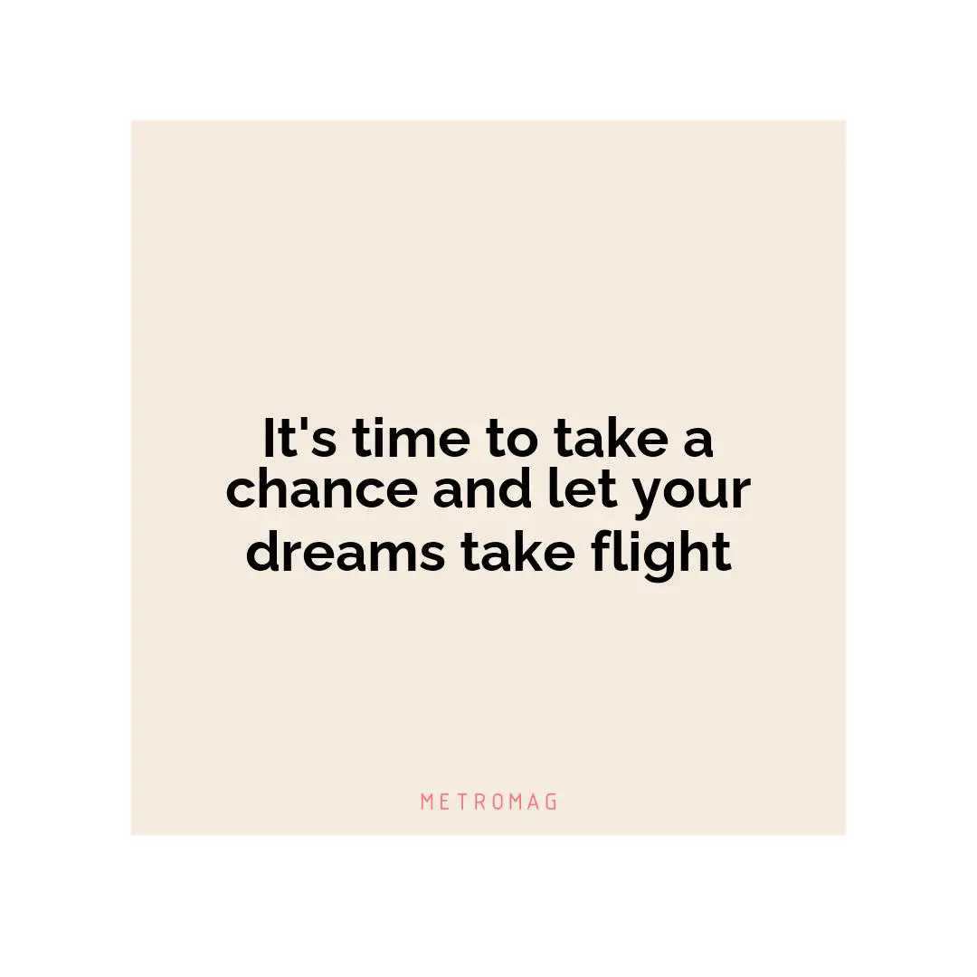 It's time to take a chance and let your dreams take flight