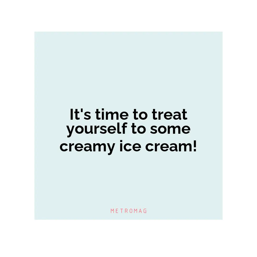 It's time to treat yourself to some creamy ice cream!