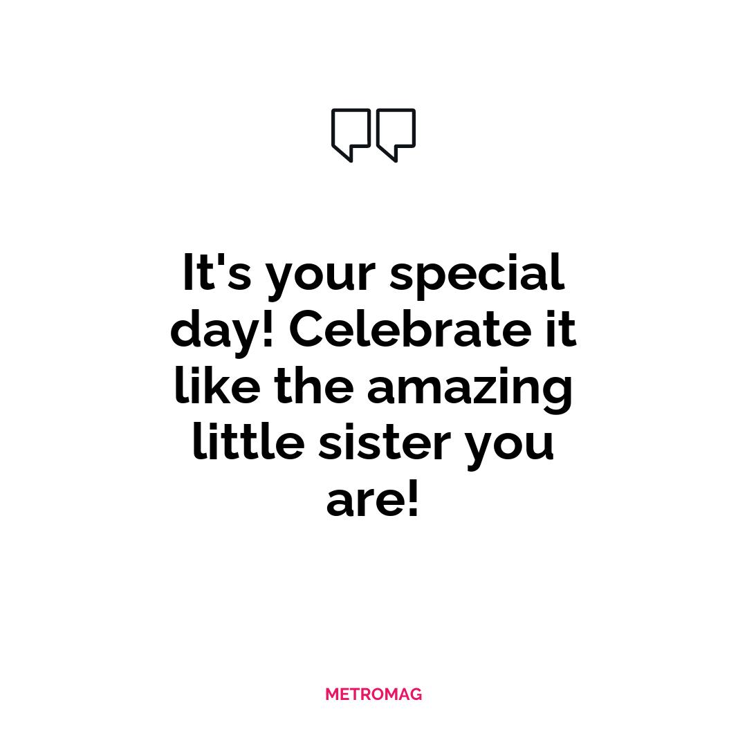 It's your special day! Celebrate it like the amazing little sister you are!