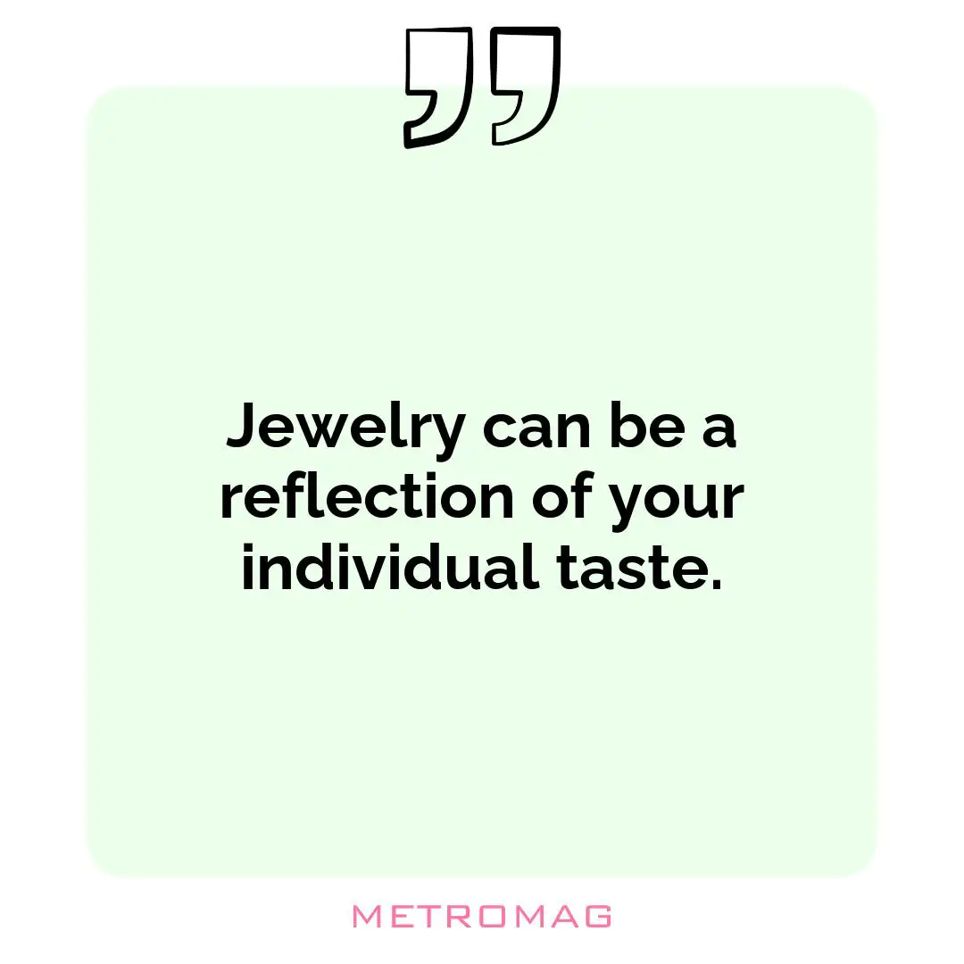 Jewelry can be a reflection of your individual taste.