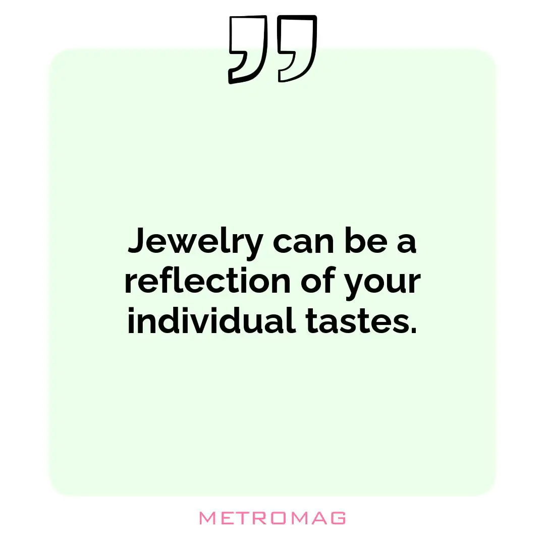 Jewelry can be a reflection of your individual tastes.