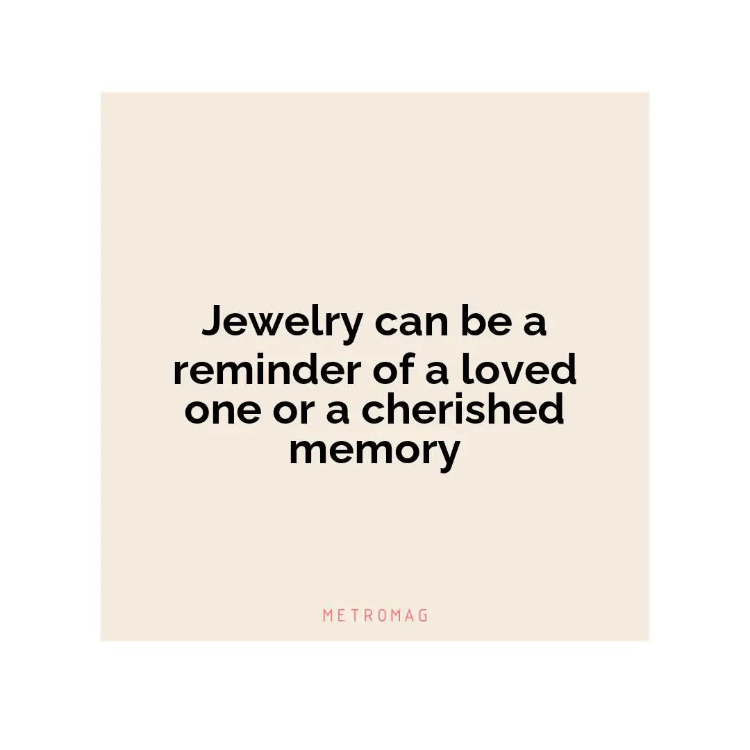 Jewelry can be a reminder of a loved one or a cherished memory