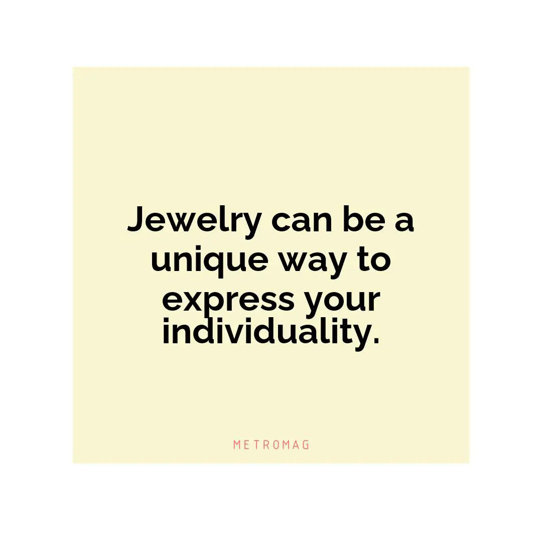 Jewelry can be a unique way to express your individuality.