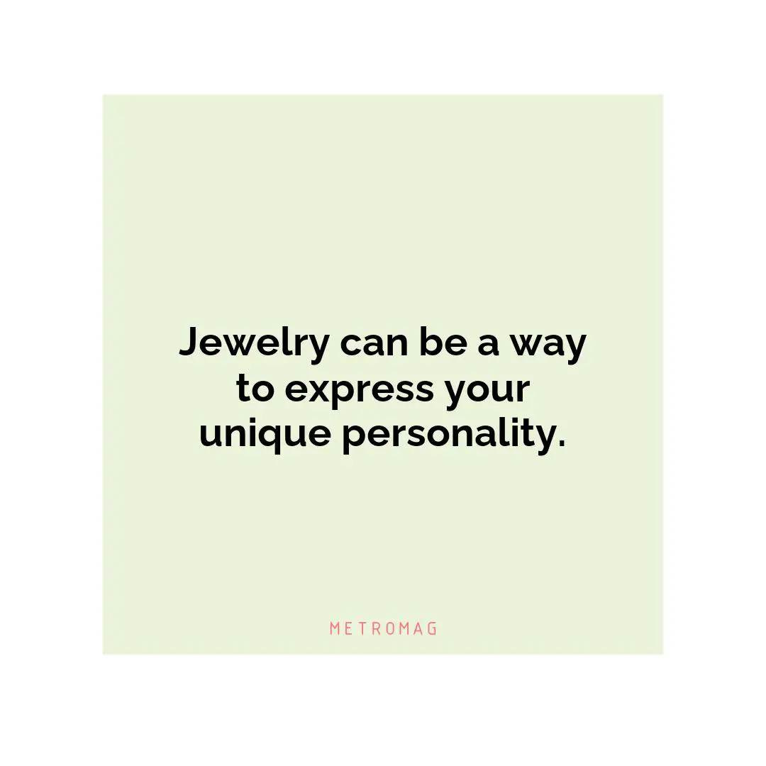 Jewelry can be a way to express your unique personality.