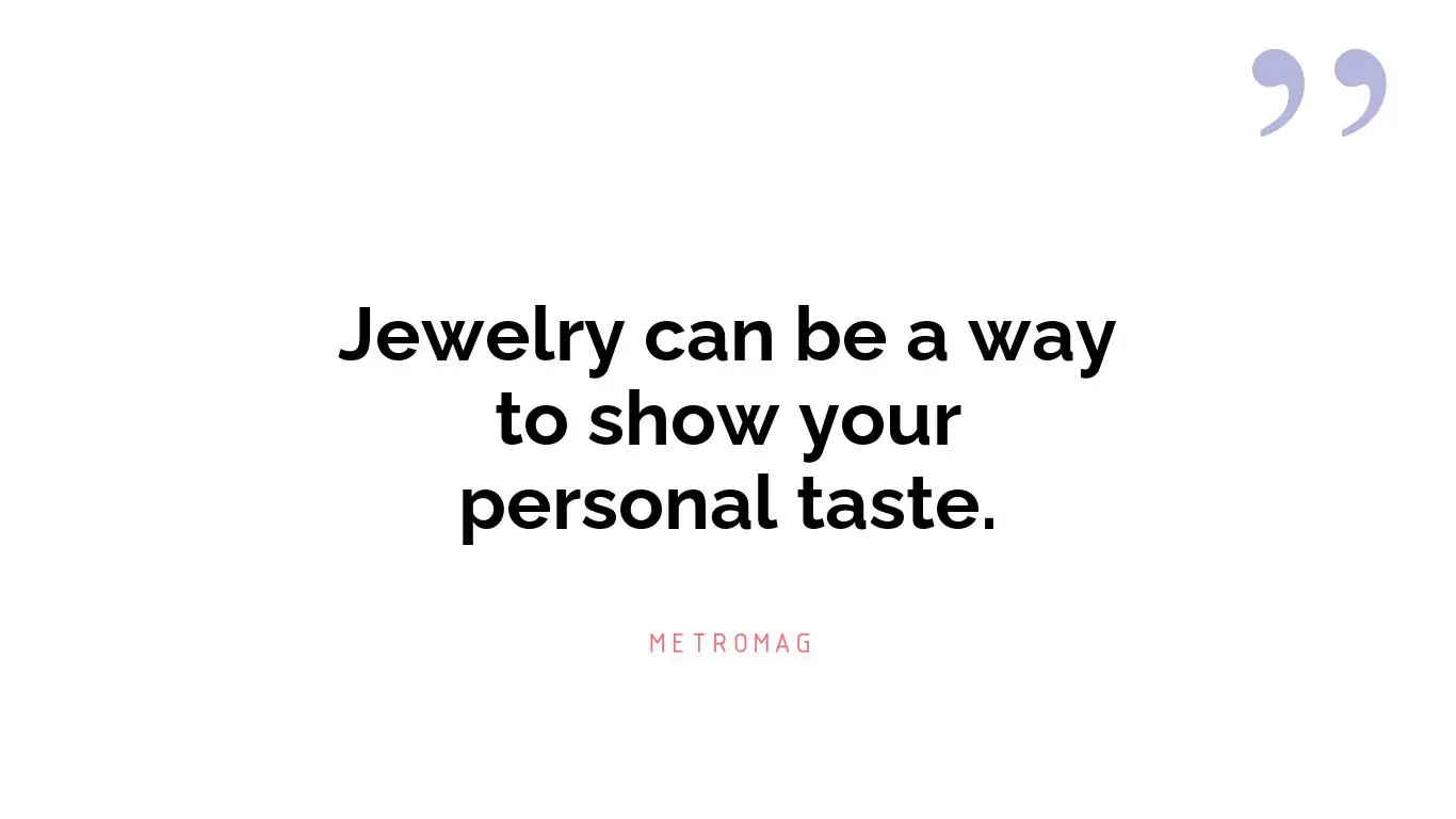 Jewelry can be a way to show your personal taste.