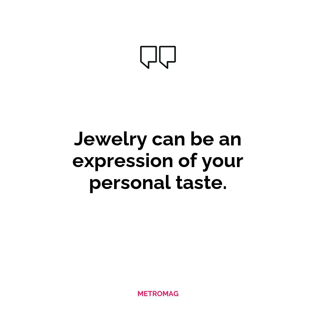 Jewelry can be an expression of your personal taste.