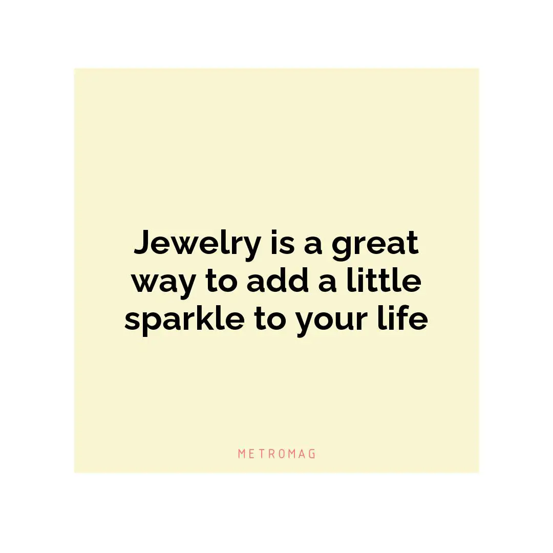 Jewelry is a great way to add a little sparkle to your life