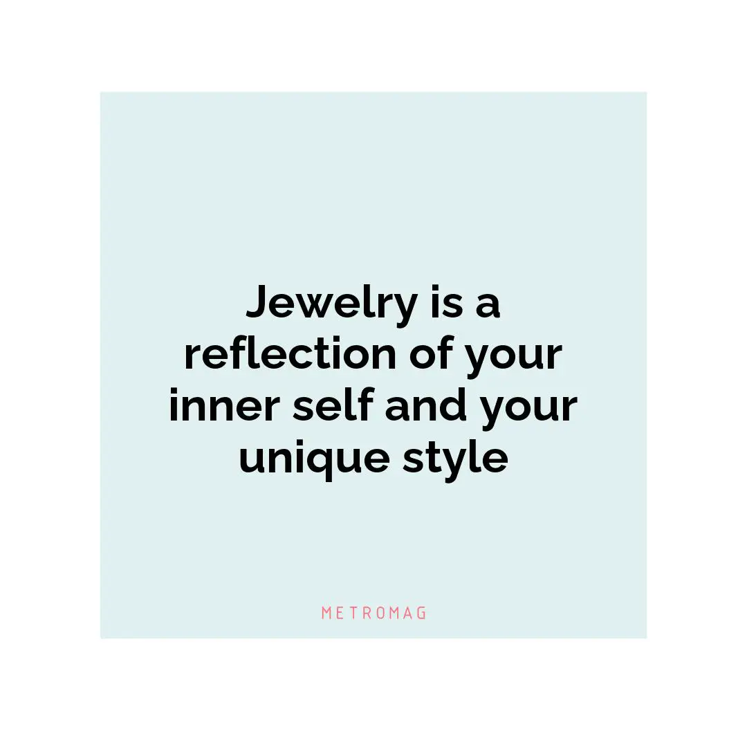 Jewelry is a reflection of your inner self and your unique style