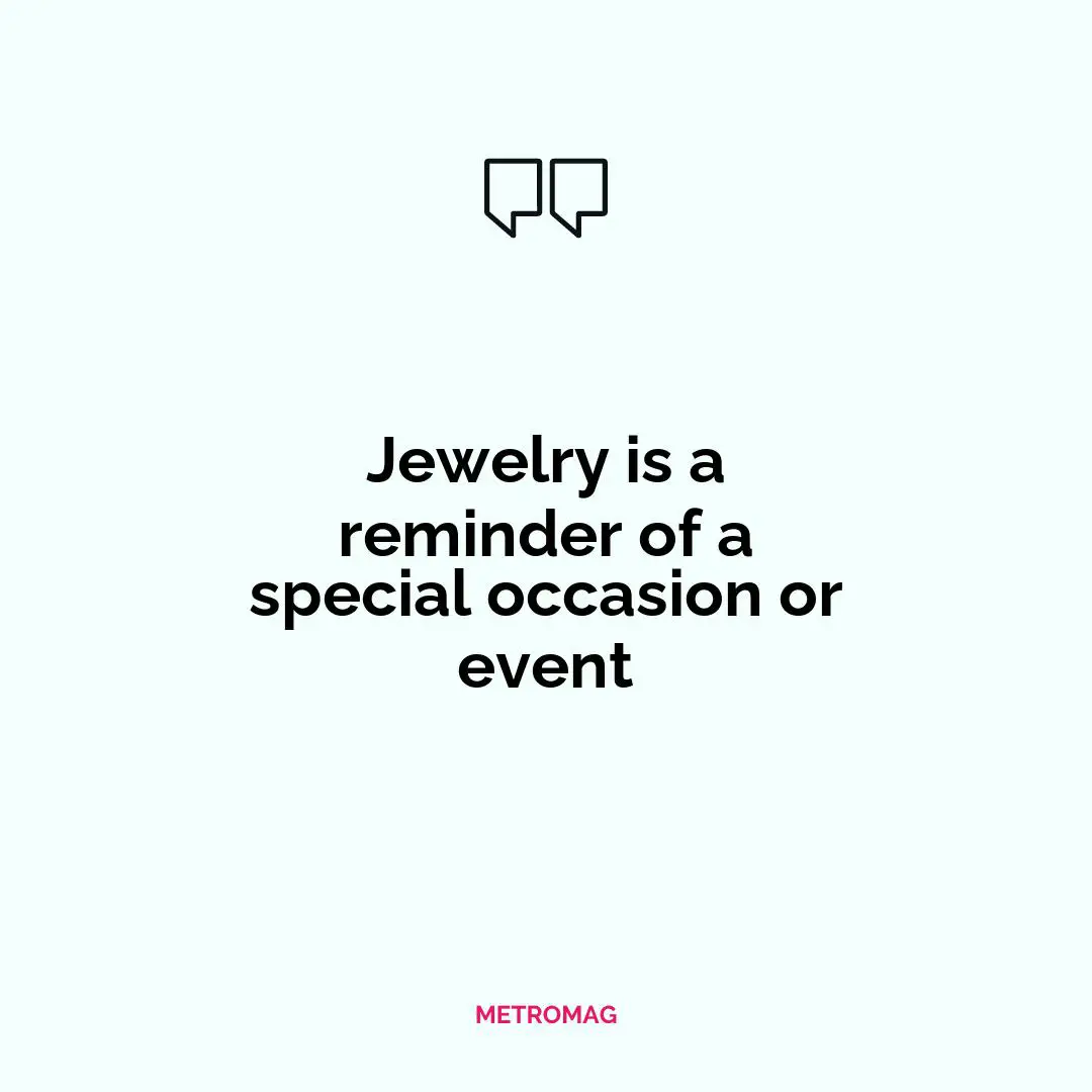 Jewelry is a reminder of a special occasion or event