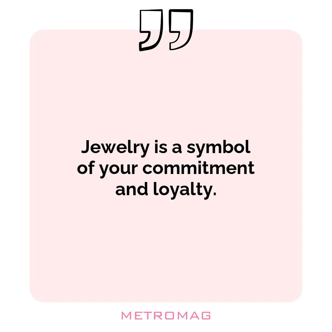 Jewelry is a symbol of your commitment and loyalty.