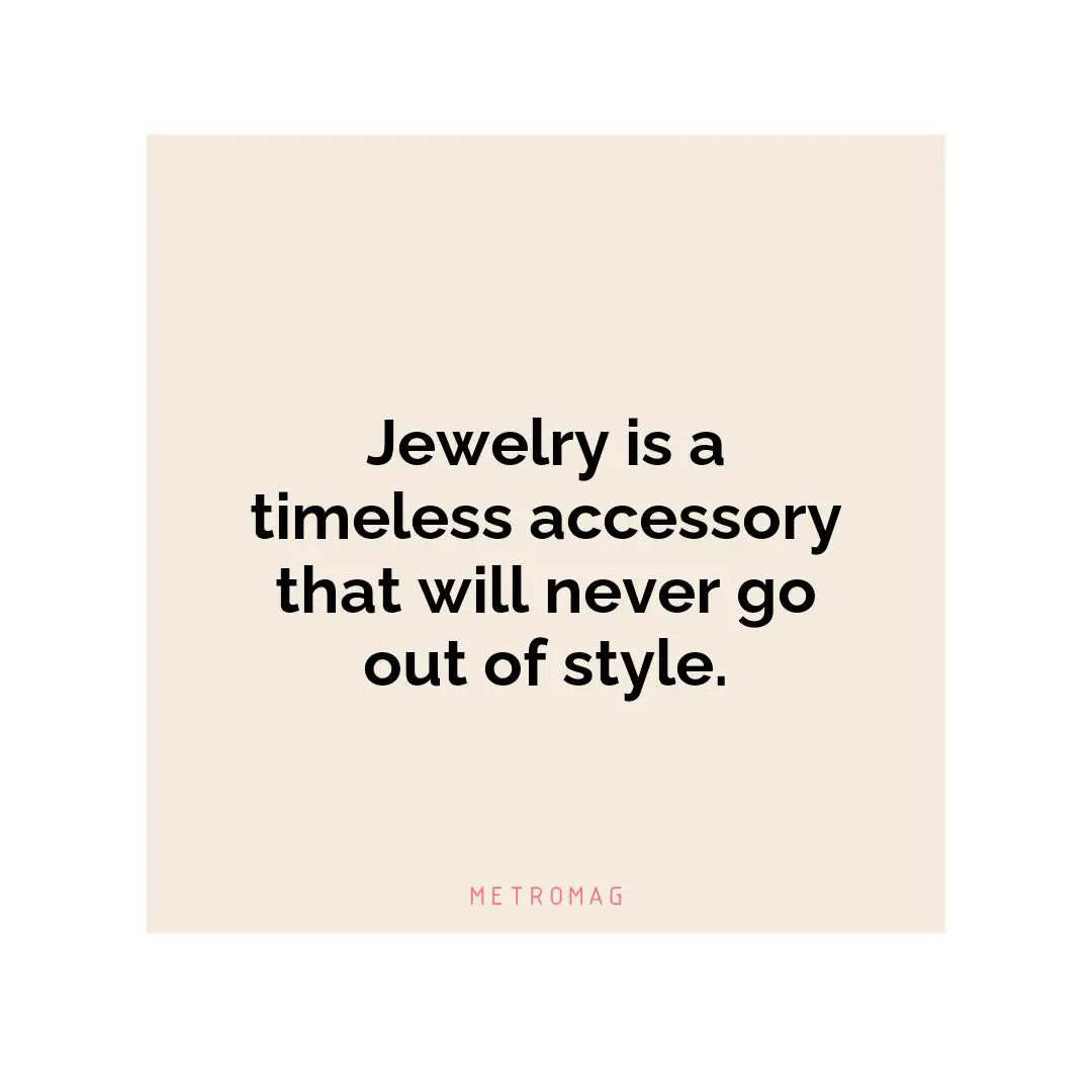 Jewelry is a timeless accessory that will never go out of style.