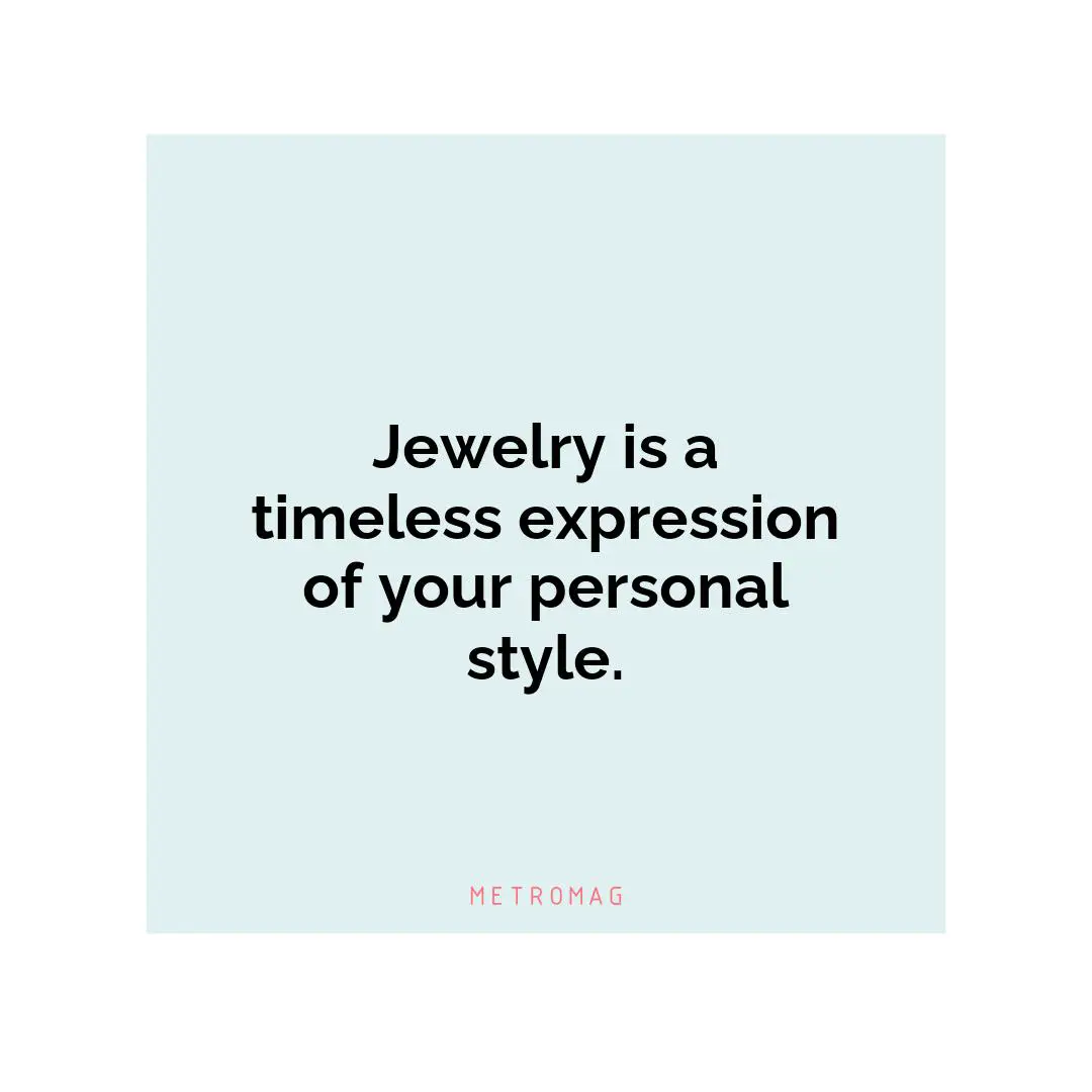 Jewelry is a timeless expression of your personal style.