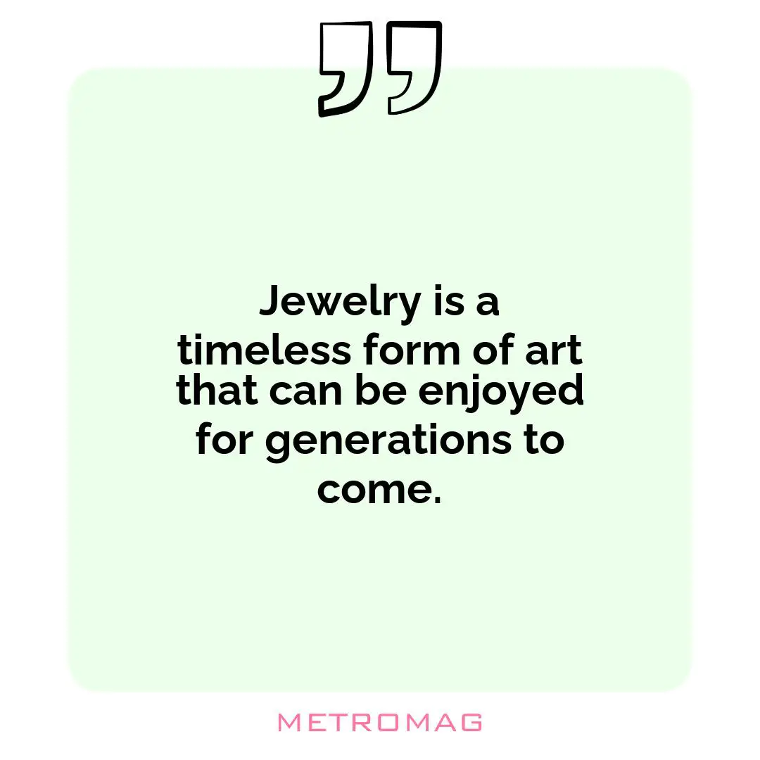 Jewelry is a timeless form of art that can be enjoyed for generations to come.