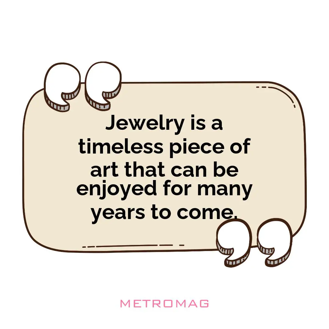 Jewelry is a timeless piece of art that can be enjoyed for many years to come.