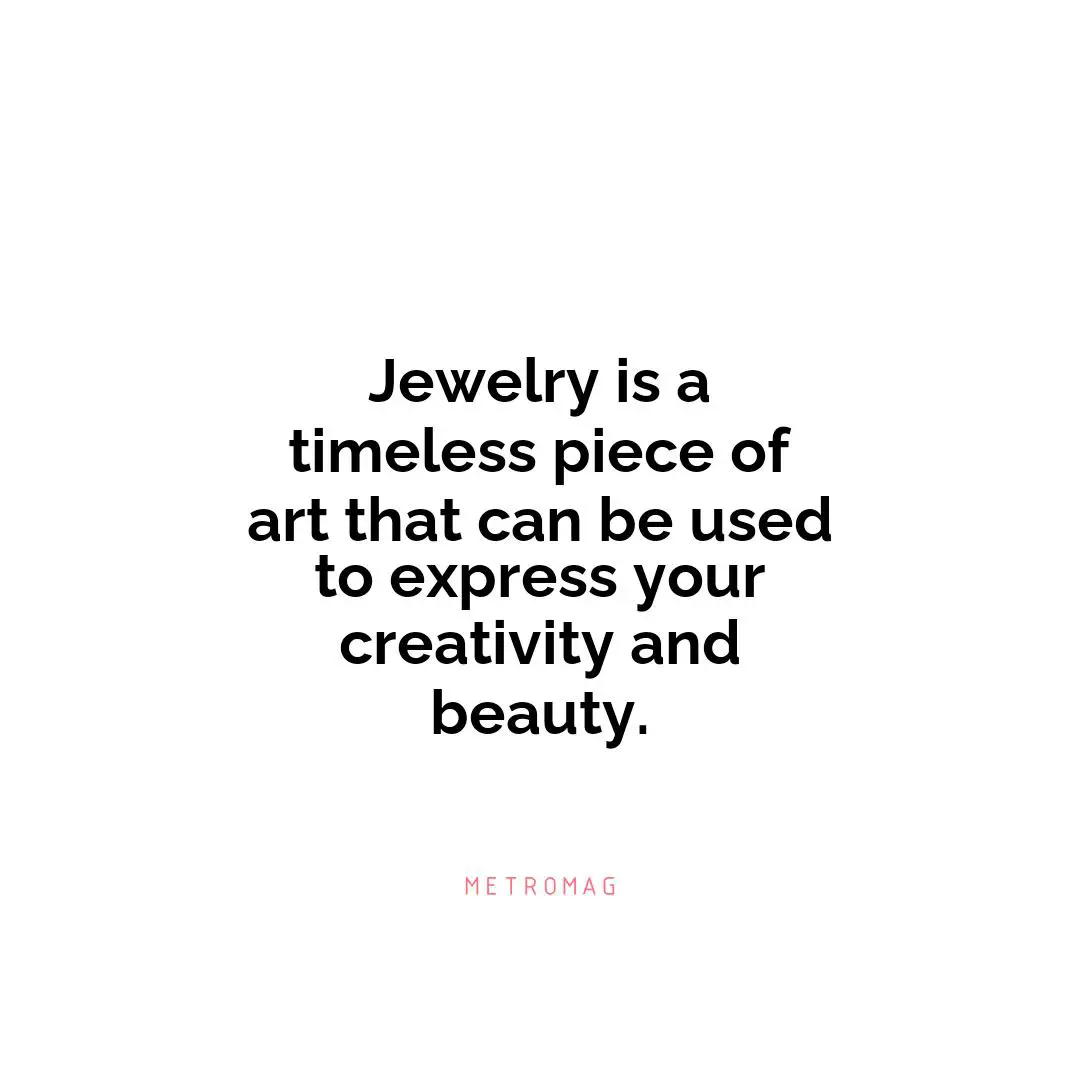 Jewelry is a timeless piece of art that can be used to express your creativity and beauty.