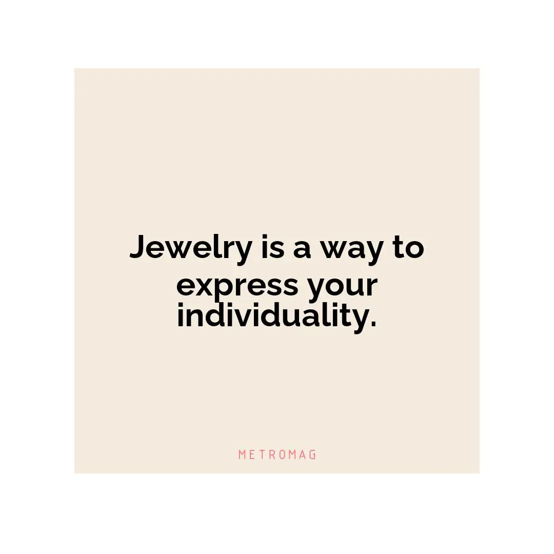 Jewelry is a way to express your individuality.