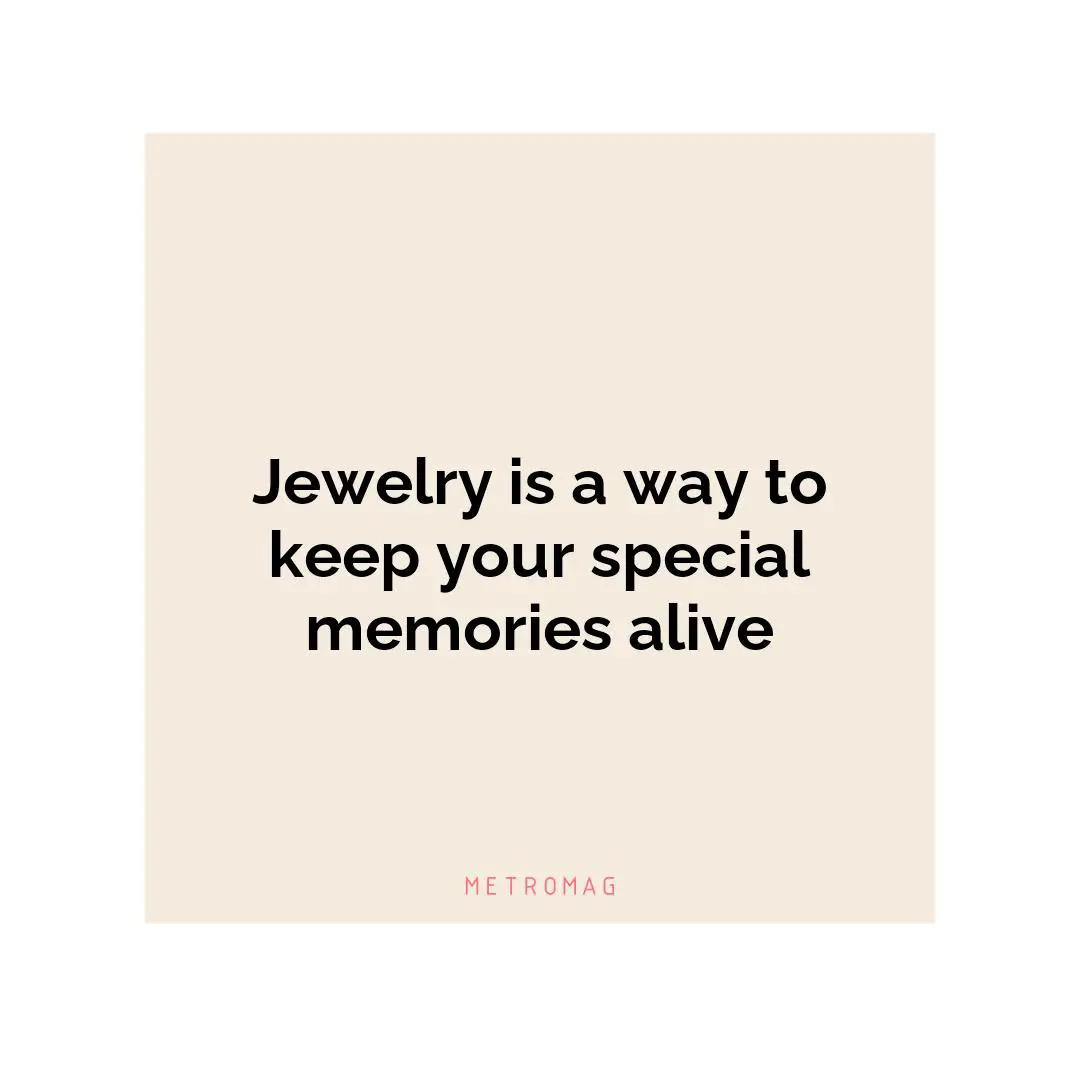 Jewelry is a way to keep your special memories alive