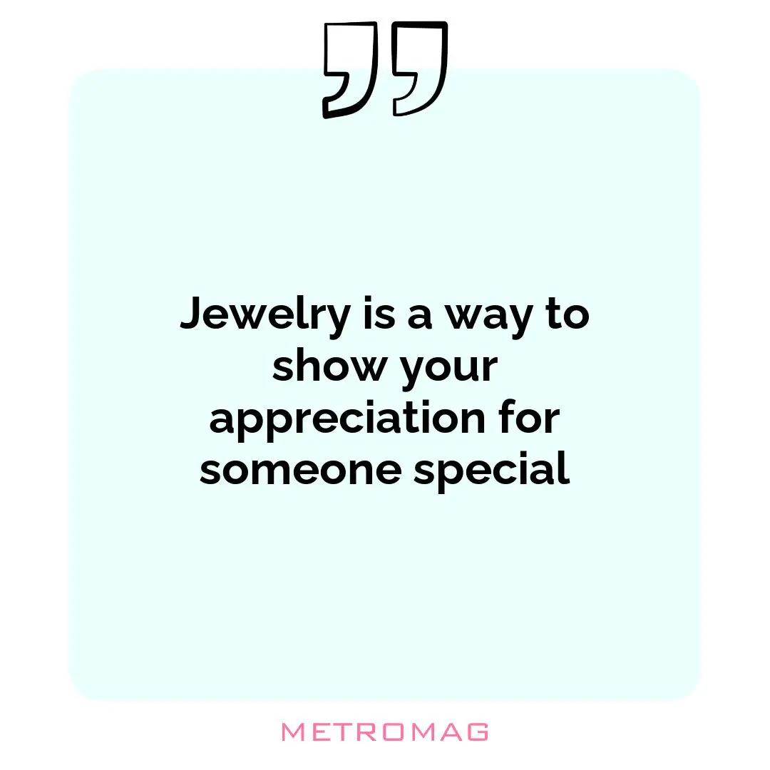 Jewelry is a way to show your appreciation for someone special