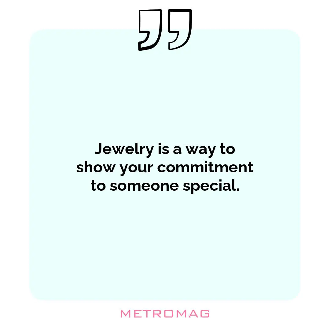 Jewelry is a way to show your commitment to someone special.