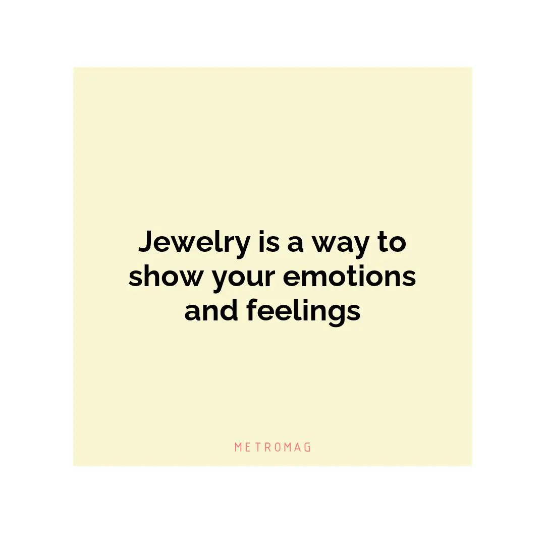 Jewelry is a way to show your emotions and feelings