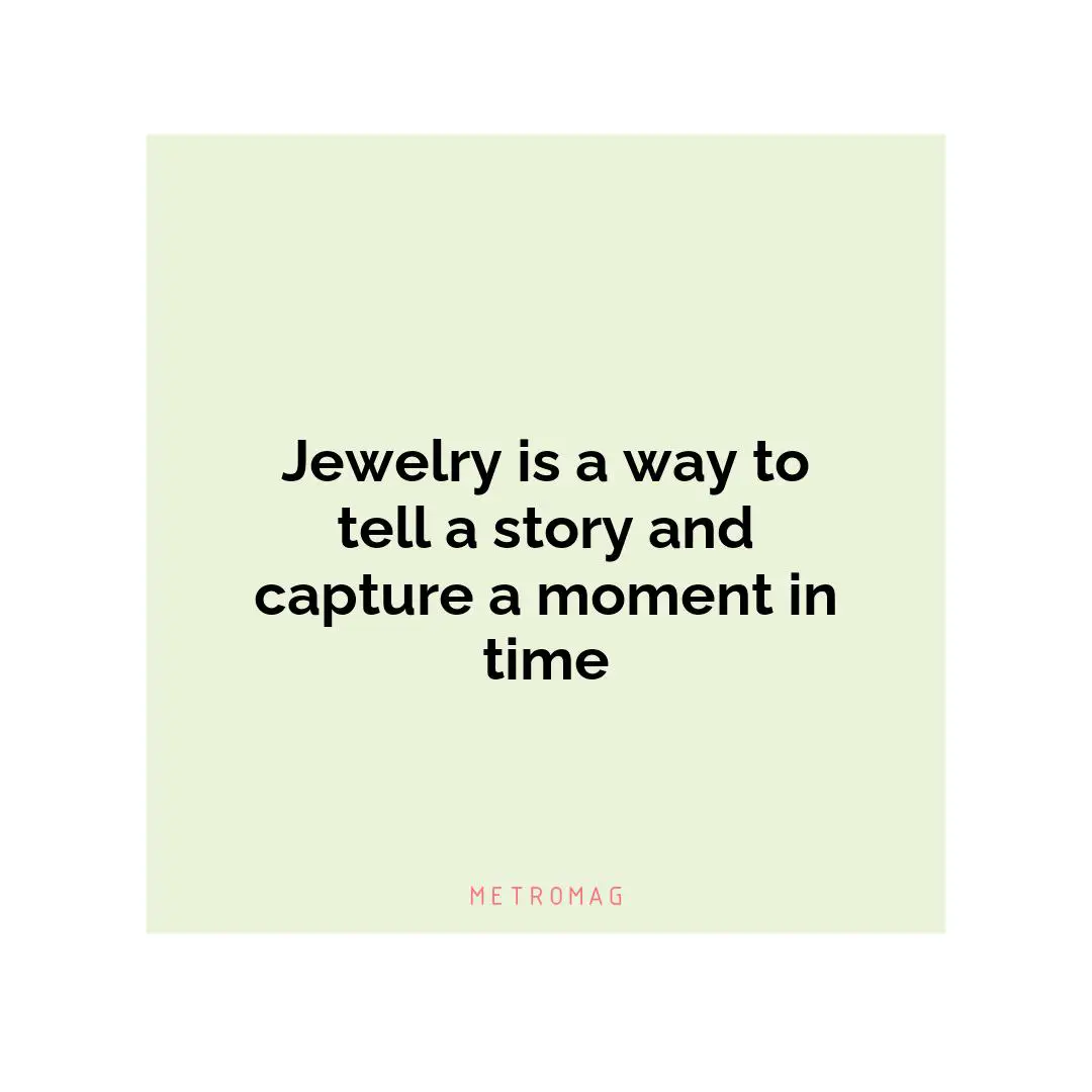 Jewelry is a way to tell a story and capture a moment in time