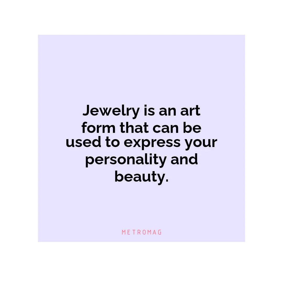 Jewelry is an art form that can be used to express your personality and beauty.
