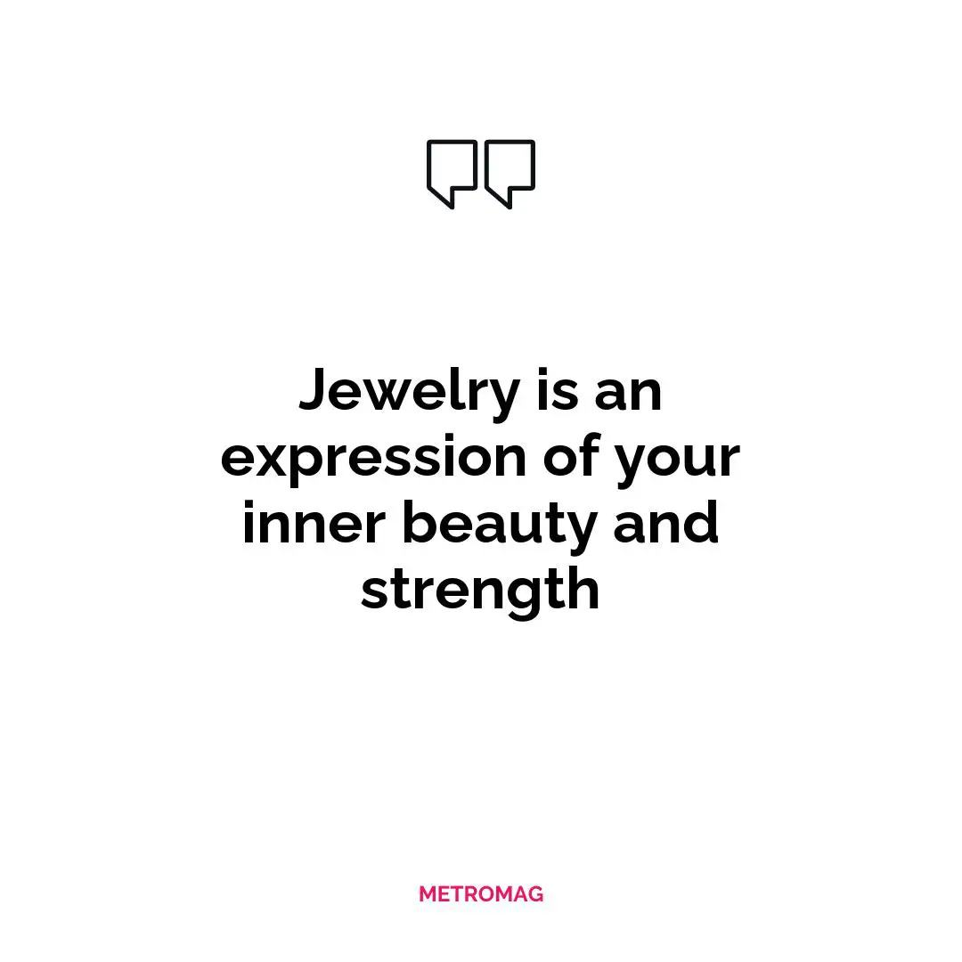 Jewelry is an expression of your inner beauty and strength