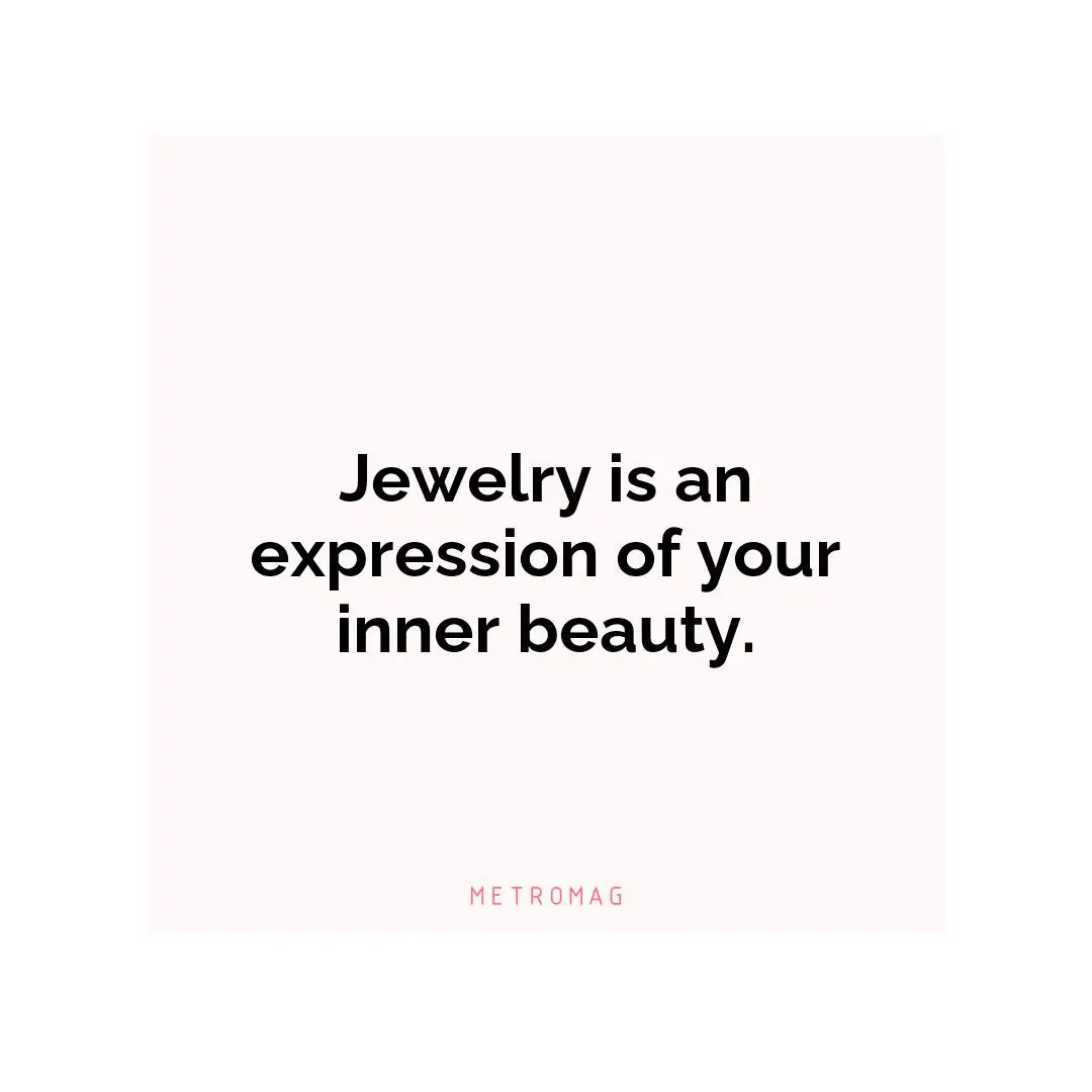Jewelry is an expression of your inner beauty.