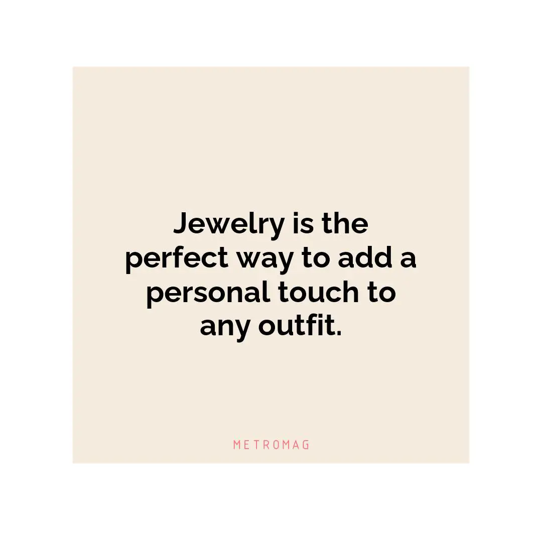Jewelry is the perfect way to add a personal touch to any outfit.